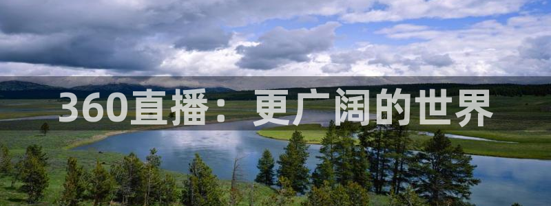 雨燕360体育nba直播免费：360直播：更广阔的世界