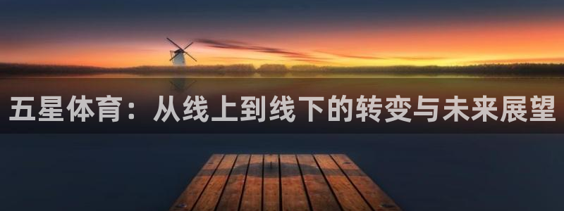 360体育直播免费：五星体育：从线上到线下的转变与未来展望