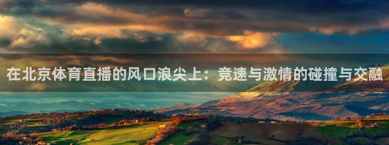 360直播足球：在北京体育直播的风口浪尖上：竞速与激情的碰撞与交融