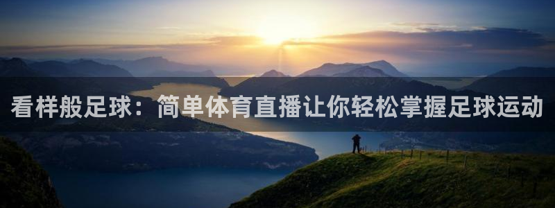360体育直播无插件：看样般足球：简单体育直播让你轻松掌握足球运动